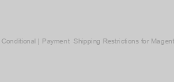 M2 Conditional | Payment & Shipping Restrictions for Magento 2
